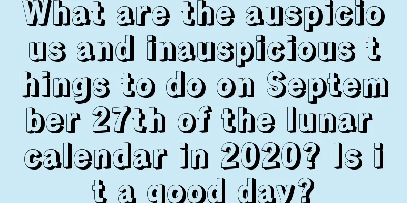 What are the auspicious and inauspicious things to do on September 27th of the lunar calendar in 2020? Is it a good day?
