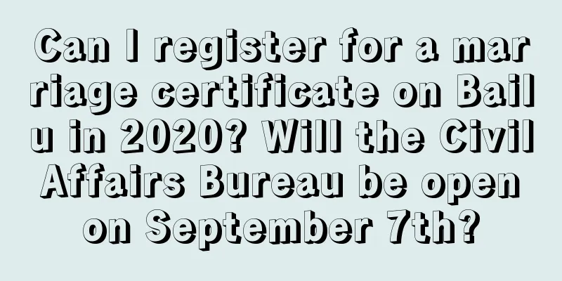 Can I register for a marriage certificate on Bailu in 2020? Will the Civil Affairs Bureau be open on September 7th?