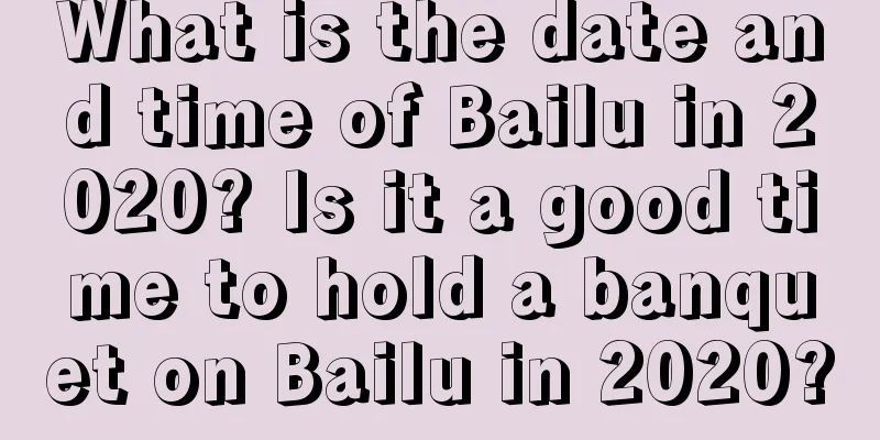 What is the date and time of Bailu in 2020? Is it a good time to hold a banquet on Bailu in 2020?