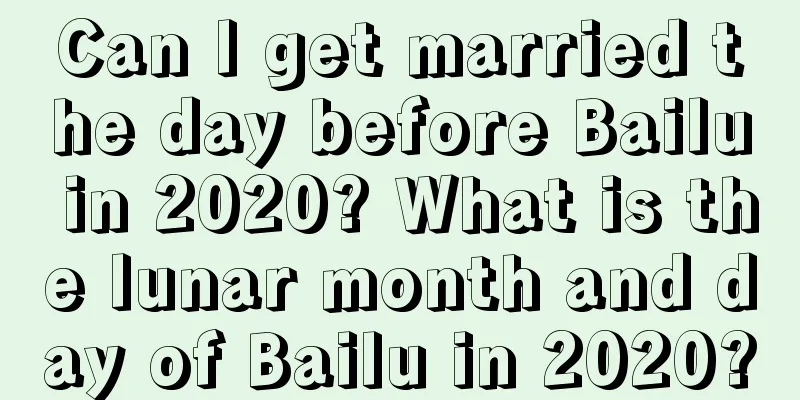 Can I get married the day before Bailu in 2020? What is the lunar month and day of Bailu in 2020?