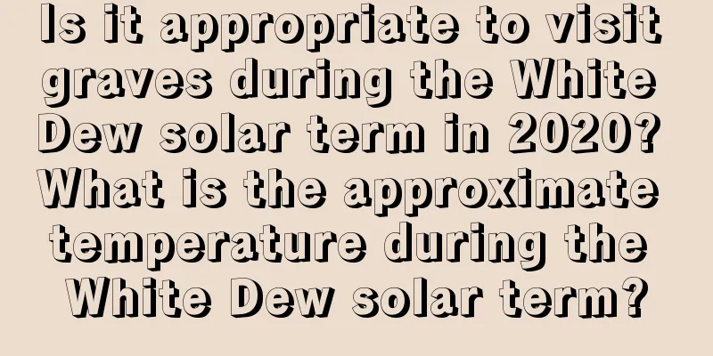 Is it appropriate to visit graves during the White Dew solar term in 2020? What is the approximate temperature during the White Dew solar term?