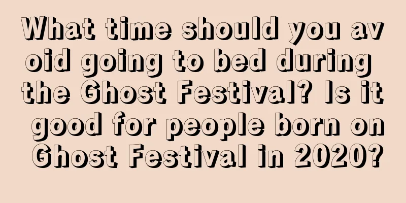 What time should you avoid going to bed during the Ghost Festival? Is it good for people born on Ghost Festival in 2020?