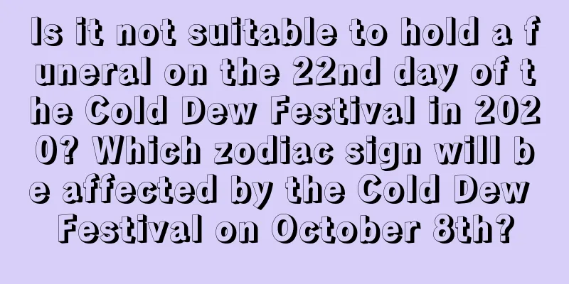 Is it not suitable to hold a funeral on the 22nd day of the Cold Dew Festival in 2020? Which zodiac sign will be affected by the Cold Dew Festival on October 8th?