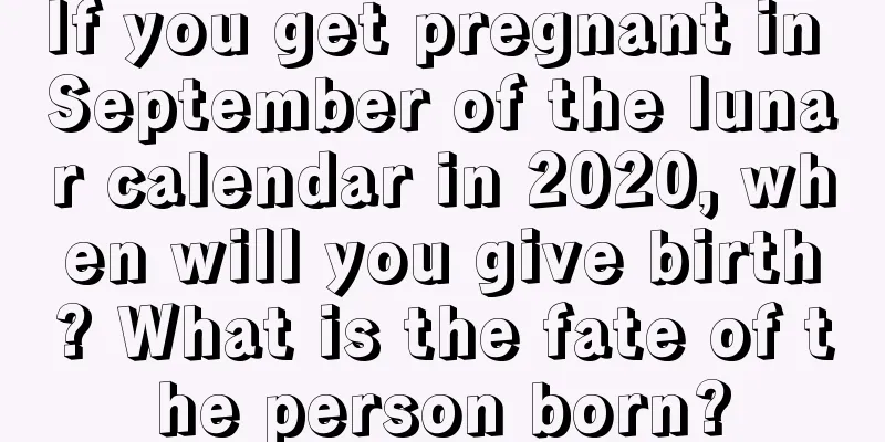 If you get pregnant in September of the lunar calendar in 2020, when will you give birth? What is the fate of the person born?