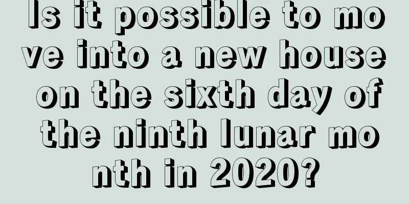 Is it possible to move into a new house on the sixth day of the ninth lunar month in 2020?