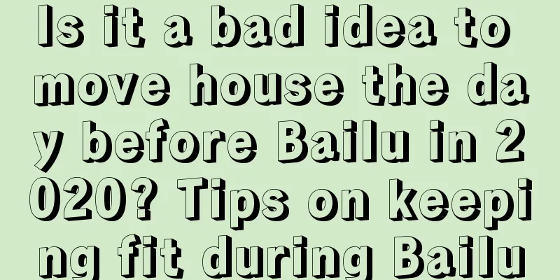 Is it a bad idea to move house the day before Bailu in 2020? Tips on keeping fit during Bailu
