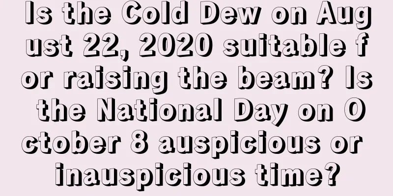 Is the Cold Dew on August 22, 2020 suitable for raising the beam? Is the National Day on October 8 auspicious or inauspicious time?