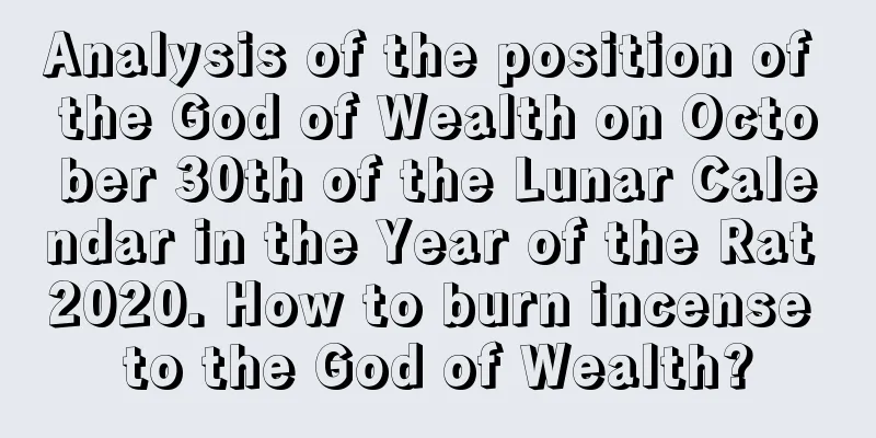 Analysis of the position of the God of Wealth on October 30th of the Lunar Calendar in the Year of the Rat 2020. How to burn incense to the God of Wealth?