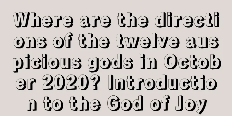 Where are the directions of the twelve auspicious gods in October 2020? Introduction to the God of Joy