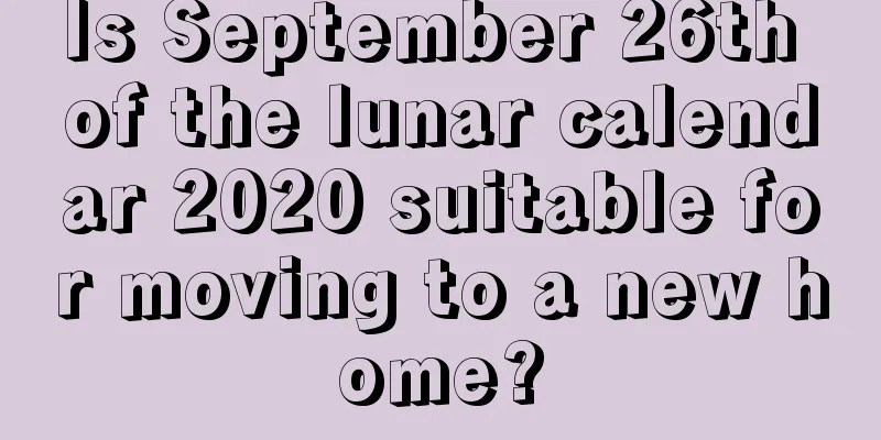 Is September 26th of the lunar calendar 2020 suitable for moving to a new home?