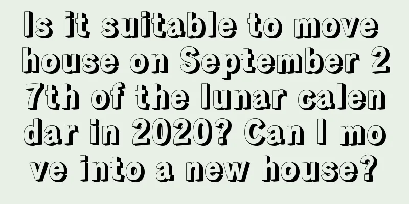 Is it suitable to move house on September 27th of the lunar calendar in 2020? Can I move into a new house?