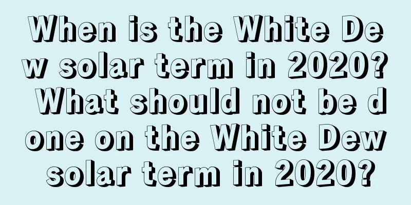 When is the White Dew solar term in 2020? What should not be done on the White Dew solar term in 2020?