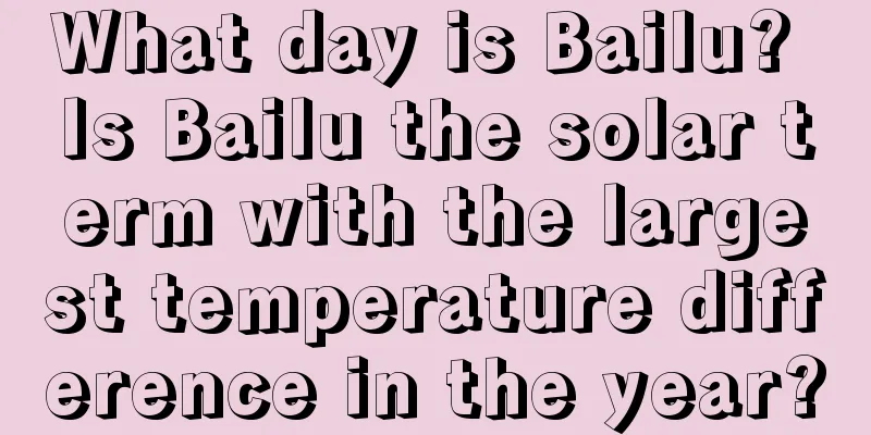 What day is Bailu? Is Bailu the solar term with the largest temperature difference in the year?