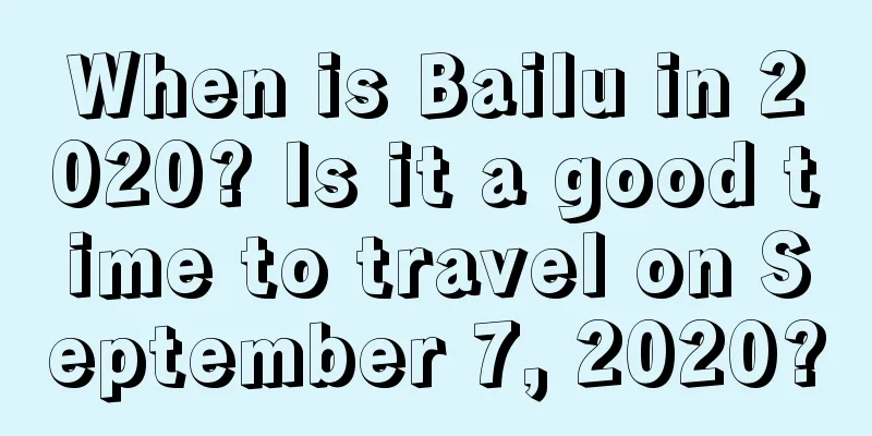 When is Bailu in 2020? Is it a good time to travel on September 7, 2020?