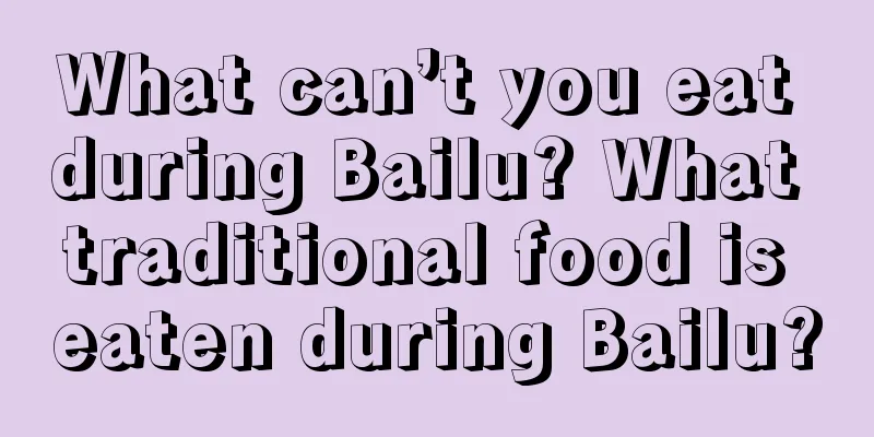 What can’t you eat during Bailu? What traditional food is eaten during Bailu?
