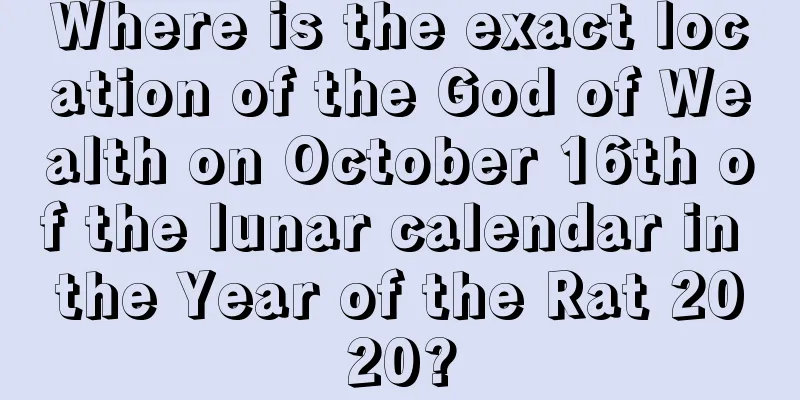 Where is the exact location of the God of Wealth on October 16th of the lunar calendar in the Year of the Rat 2020?