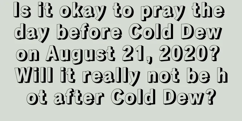 Is it okay to pray the day before Cold Dew on August 21, 2020? Will it really not be hot after Cold Dew?