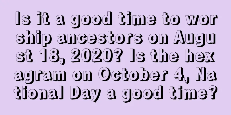 Is it a good time to worship ancestors on August 18, 2020? Is the hexagram on October 4, National Day a good time?