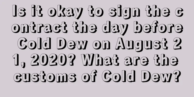 Is it okay to sign the contract the day before Cold Dew on August 21, 2020? What are the customs of Cold Dew?