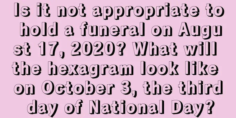 Is it not appropriate to hold a funeral on August 17, 2020? What will the hexagram look like on October 3, the third day of National Day?