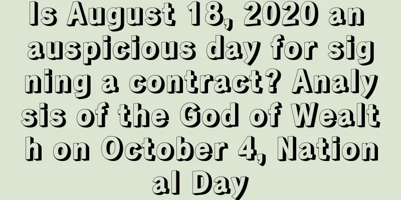 Is August 18, 2020 an auspicious day for signing a contract? Analysis of the God of Wealth on October 4, National Day