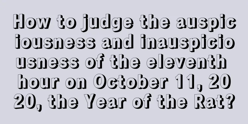 How to judge the auspiciousness and inauspiciousness of the eleventh hour on October 11, 2020, the Year of the Rat?