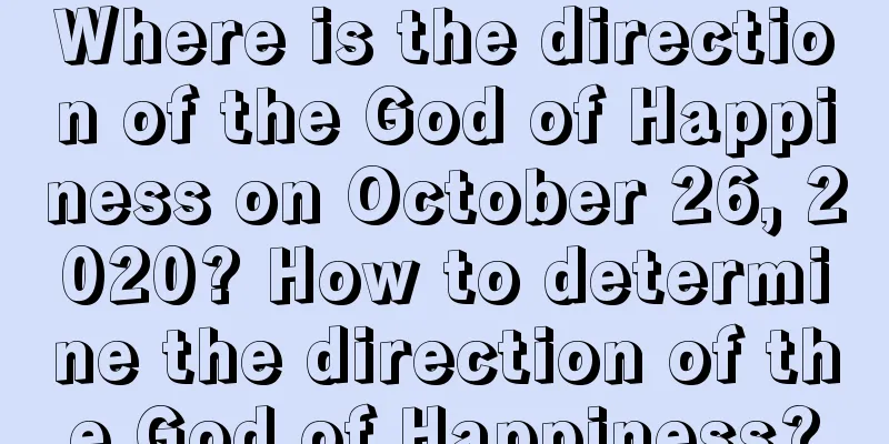 Where is the direction of the God of Happiness on October 26, 2020? How to determine the direction of the God of Happiness?