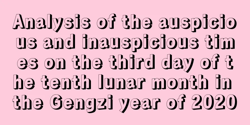 Analysis of the auspicious and inauspicious times on the third day of the tenth lunar month in the Gengzi year of 2020