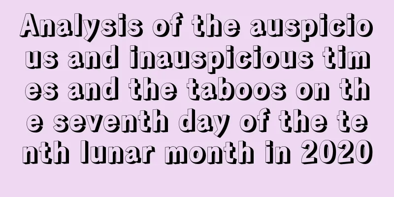 Analysis of the auspicious and inauspicious times and the taboos on the seventh day of the tenth lunar month in 2020