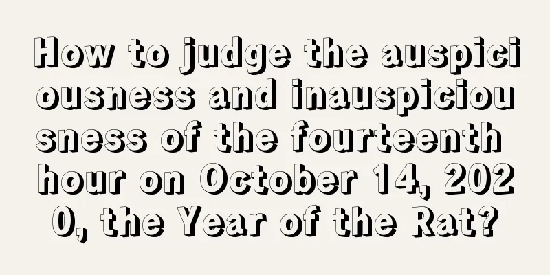 How to judge the auspiciousness and inauspiciousness of the fourteenth hour on October 14, 2020, the Year of the Rat?