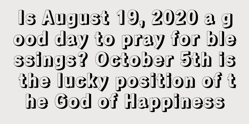 Is August 19, 2020 a good day to pray for blessings? October 5th is the lucky position of the God of Happiness