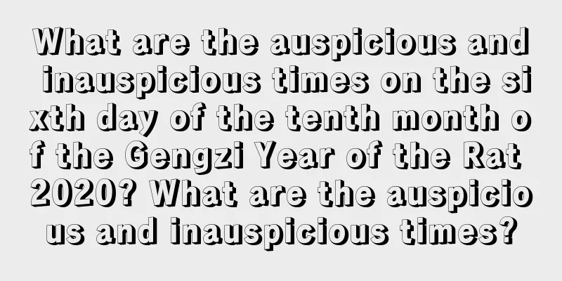 What are the auspicious and inauspicious times on the sixth day of the tenth month of the Gengzi Year of the Rat 2020? What are the auspicious and inauspicious times?