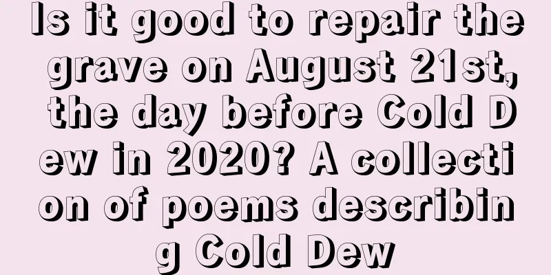 Is it good to repair the grave on August 21st, the day before Cold Dew in 2020? A collection of poems describing Cold Dew