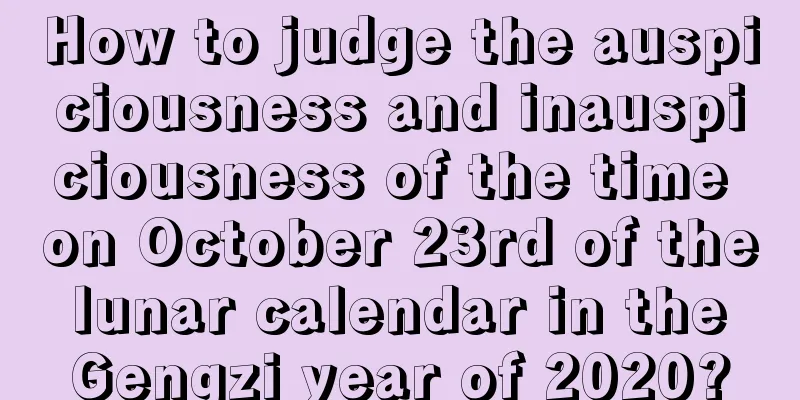 How to judge the auspiciousness and inauspiciousness of the time on October 23rd of the lunar calendar in the Gengzi year of 2020?
