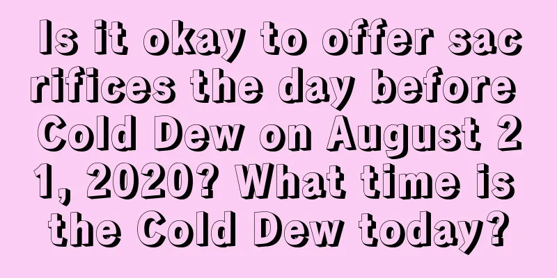 Is it okay to offer sacrifices the day before Cold Dew on August 21, 2020? What time is the Cold Dew today?