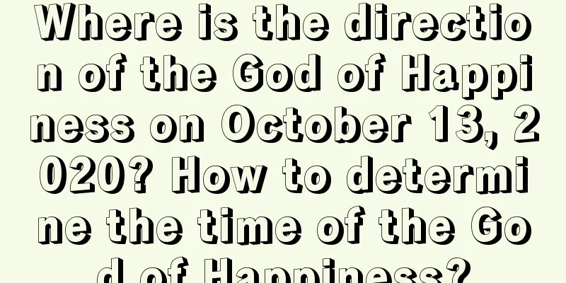 Where is the direction of the God of Happiness on October 13, 2020? How to determine the time of the God of Happiness?