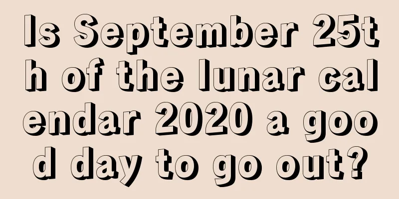 Is September 25th of the lunar calendar 2020 a good day to go out?