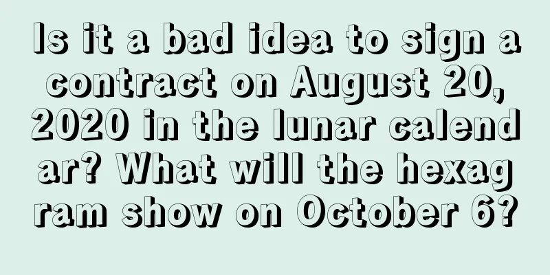 Is it a bad idea to sign a contract on August 20, 2020 in the lunar calendar? What will the hexagram show on October 6?