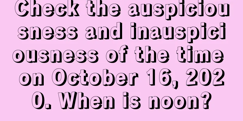 Check the auspiciousness and inauspiciousness of the time on October 16, 2020. When is noon?