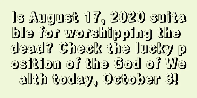 Is August 17, 2020 suitable for worshipping the dead? Check the lucky position of the God of Wealth today, October 3!