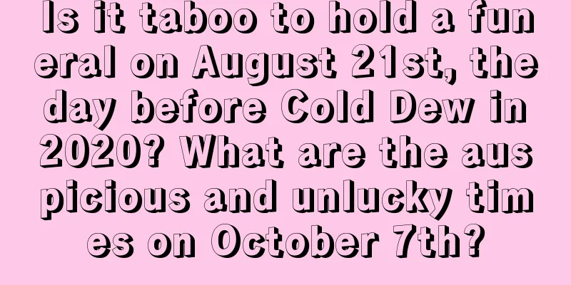 Is it taboo to hold a funeral on August 21st, the day before Cold Dew in 2020? What are the auspicious and unlucky times on October 7th?