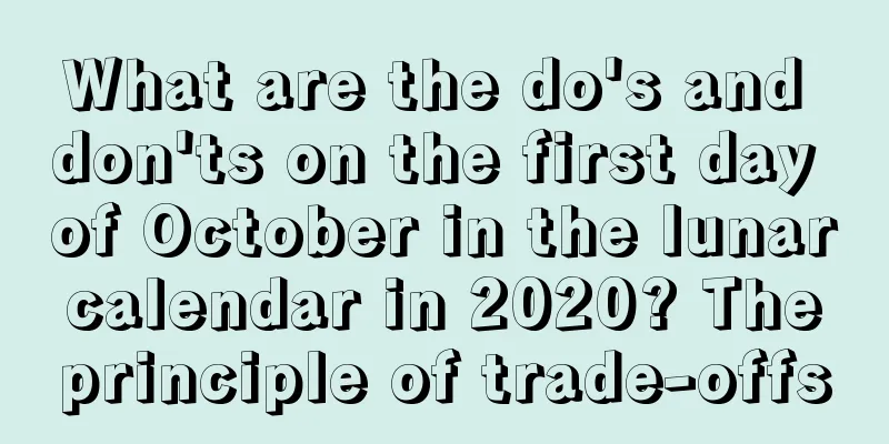 What are the do's and don'ts on the first day of October in the lunar calendar in 2020? The principle of trade-offs