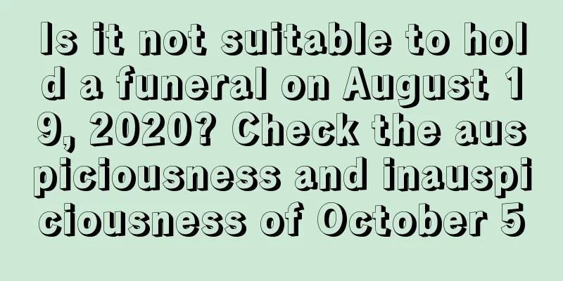 Is it not suitable to hold a funeral on August 19, 2020? Check the auspiciousness and inauspiciousness of October 5