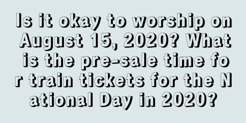 Is it okay to worship on August 15, 2020? What is the pre-sale time for train tickets for the National Day in 2020?