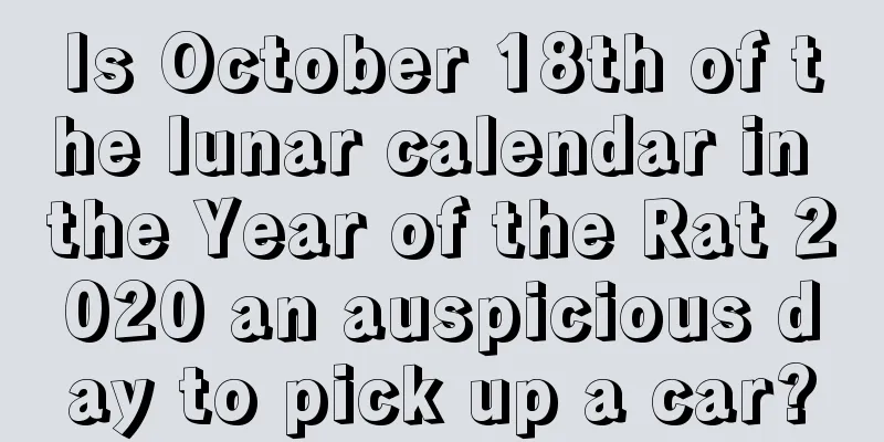 Is October 18th of the lunar calendar in the Year of the Rat 2020 an auspicious day to pick up a car?