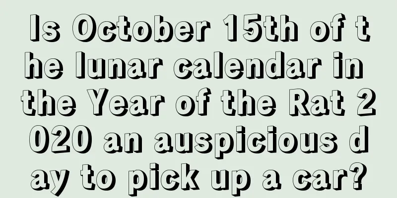 Is October 15th of the lunar calendar in the Year of the Rat 2020 an auspicious day to pick up a car?