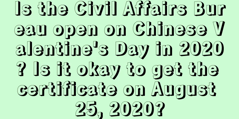 Is the Civil Affairs Bureau open on Chinese Valentine's Day in 2020? Is it okay to get the certificate on August 25, 2020?