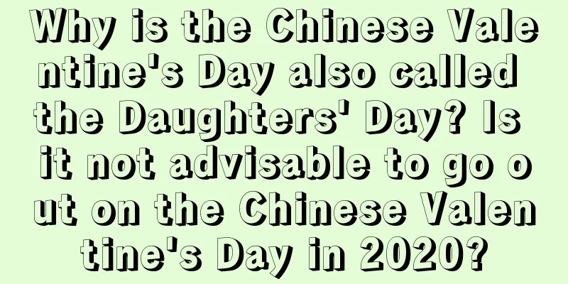 Why is the Chinese Valentine's Day also called the Daughters' Day? Is it not advisable to go out on the Chinese Valentine's Day in 2020?