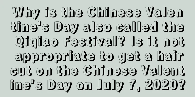 Why is the Chinese Valentine's Day also called the Qiqiao Festival? Is it not appropriate to get a haircut on the Chinese Valentine's Day on July 7, 2020?