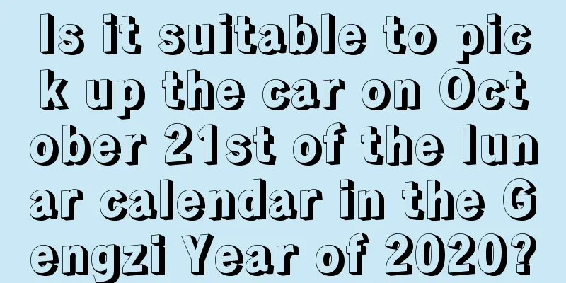 Is it suitable to pick up the car on October 21st of the lunar calendar in the Gengzi Year of 2020?